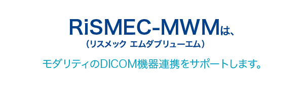 RiSMEC-MWMは、モダリティのDICOM機器連携をサポートします。